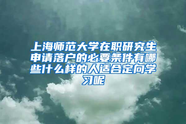 上海师范大学在职研究生申请落户的必要条件有哪些什么样的人适合定向学习呢