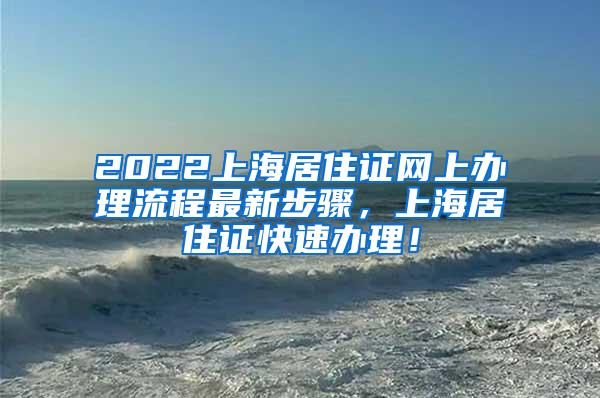 2022上海居住证网上办理流程最新步骤，上海居住证快速办理！