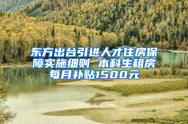 东方出台引进人才住房保障实施细则 本科生租房每月补贴1500元