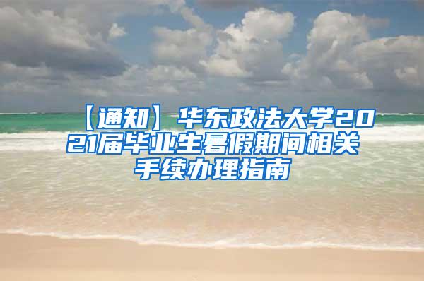 【通知】华东政法大学2021届毕业生暑假期间相关手续办理指南