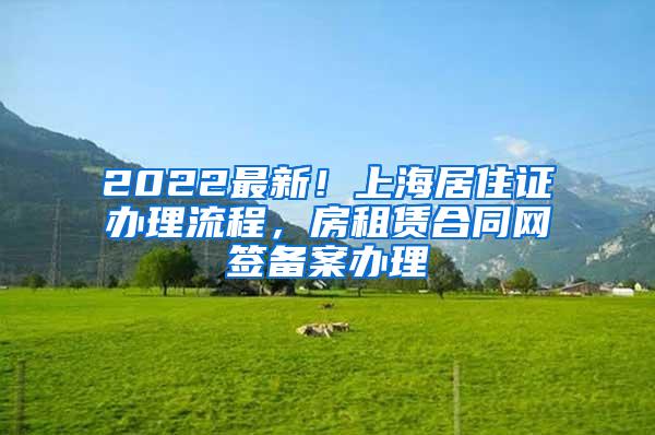 2022最新！上海居住证办理流程，房租赁合同网签备案办理