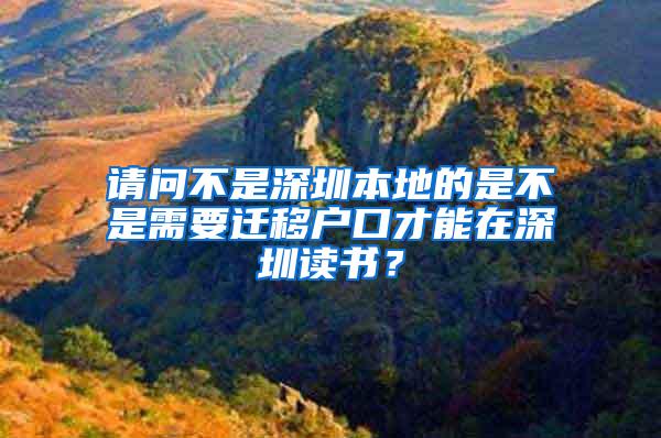 请问不是深圳本地的是不是需要迁移户口才能在深圳读书？