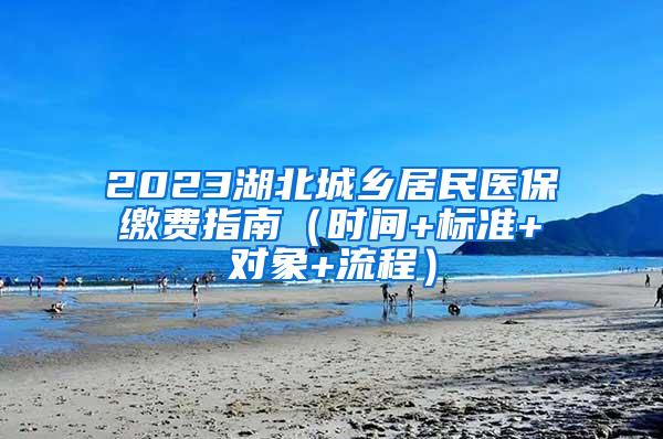 2023湖北城乡居民医保缴费指南（时间+标准+对象+流程）