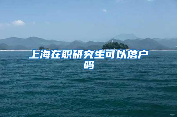 上海在职研究生可以落户吗