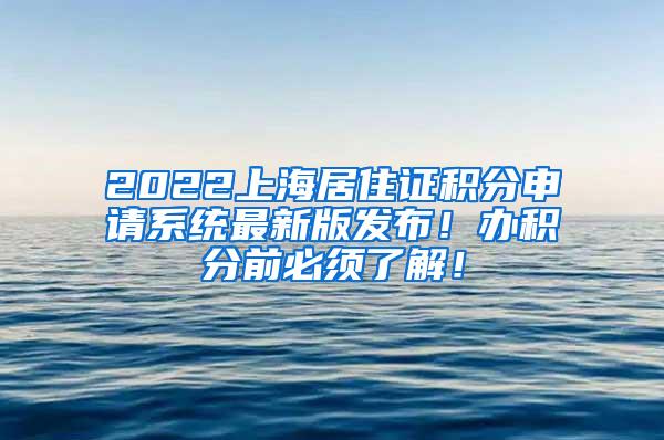 2022上海居住证积分申请系统最新版发布！办积分前必须了解！