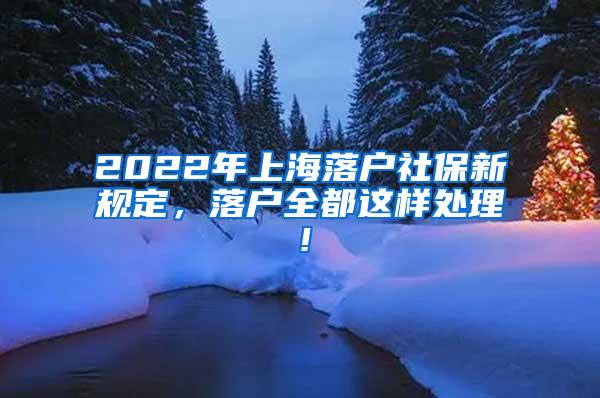 2022年上海落户社保新规定，落户全都这样处理！