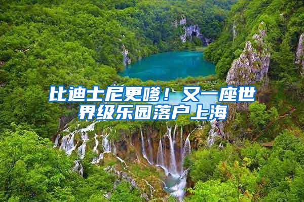 比迪士尼更嗲！又一座世界级乐园落户上海