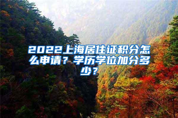 2022上海居住证积分怎么申请？学历学位加分多少？