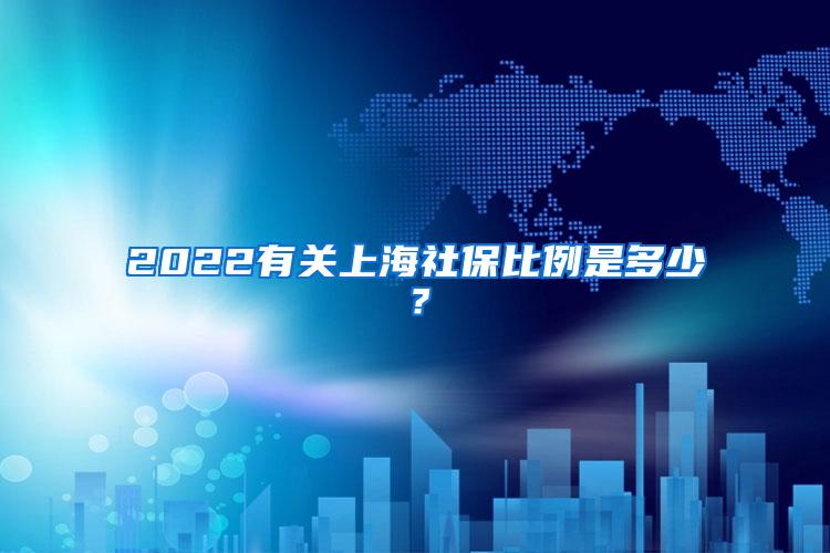 2022有关上海社保比例是多少？