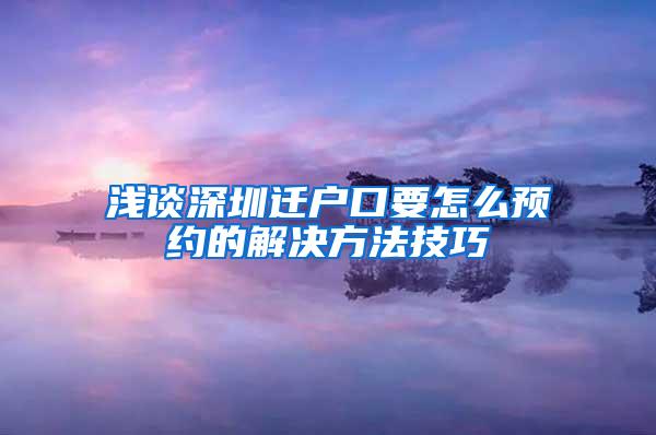 浅谈深圳迁户口要怎么预约的解决方法技巧