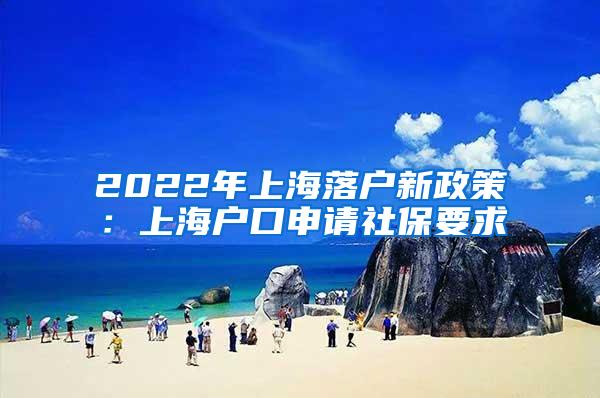 2022年上海落户新政策：上海户口申请社保要求