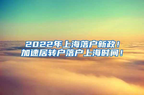 2022年上海落户新政！加速居转户落户上海时间！