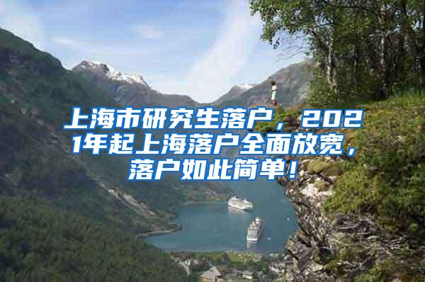 上海市研究生落户，2021年起上海落户全面放宽，落户如此简单！