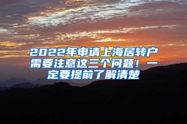 2022年申请上海居转户需要注意这三个问题！一定要提前了解清楚