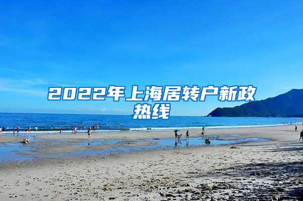 2022年上海居转户新政热线