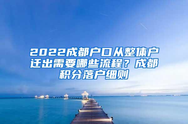 2022成都户口从整体户迁出需要哪些流程？成都积分落户细则