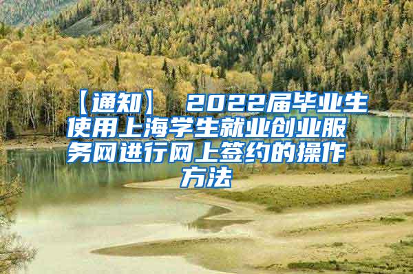 【通知】 2022届毕业生使用上海学生就业创业服务网进行网上签约的操作方法