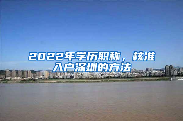 2022年学历职称，核准入户深圳的方法