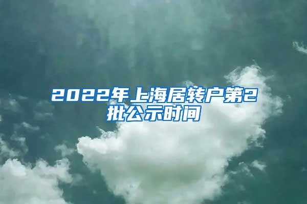 2022年上海居转户第2批公示时间