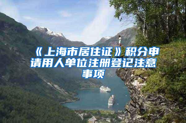 《上海市居住证》积分申请用人单位注册登记注意事项