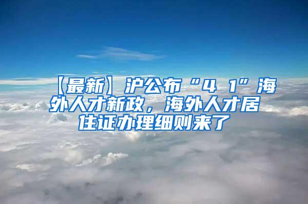 【最新】沪公布“4 1”海外人才新政，海外人才居住证办理细则来了→