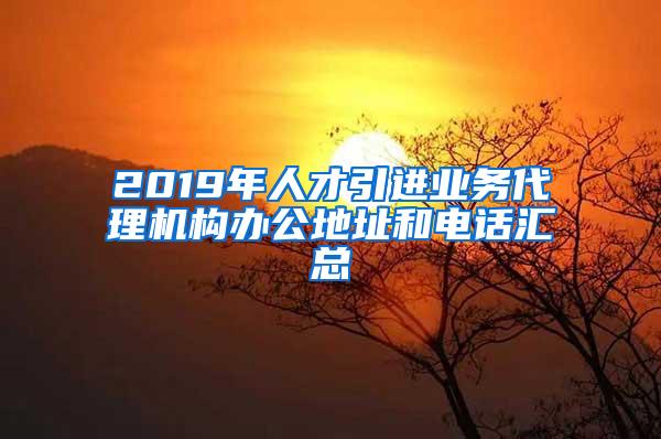 2019年人才引进业务代理机构办公地址和电话汇总