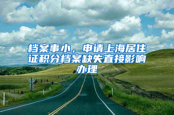 档案事小，申请上海居住证积分档案缺失直接影响办理