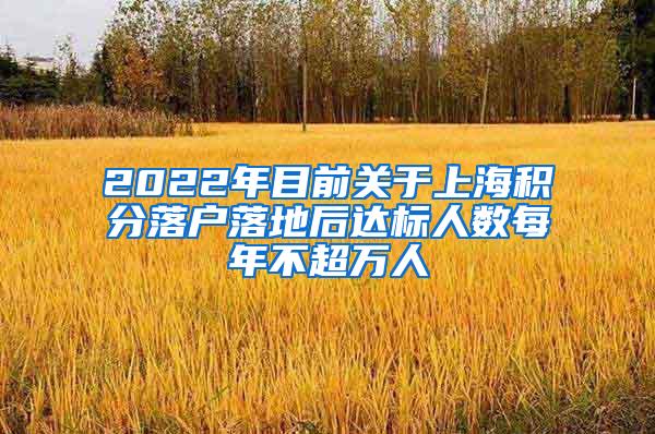 2022年目前关于上海积分落户落地后达标人数每年不超万人