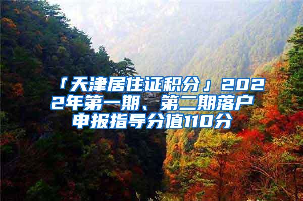 「天津居住证积分」2022年第一期、第二期落户申报指导分值110分