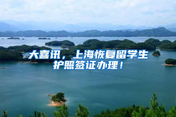 大喜讯，上海恢复留学生护照签证办理！