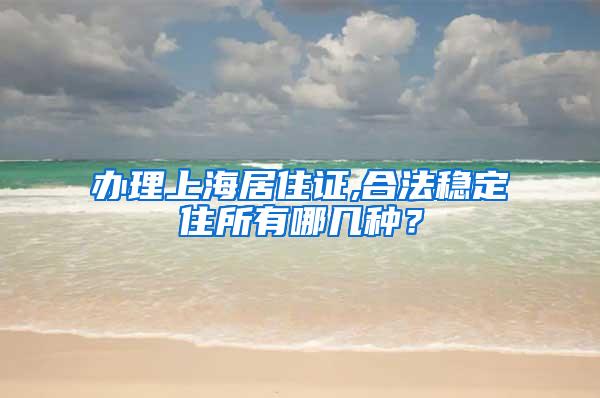 办理上海居住证,合法稳定住所有哪几种？