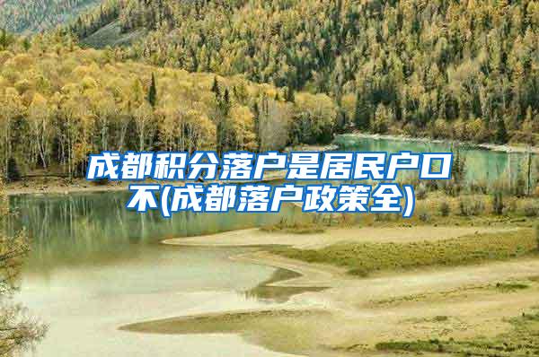 成都积分落户是居民户口不(成都落户政策全)