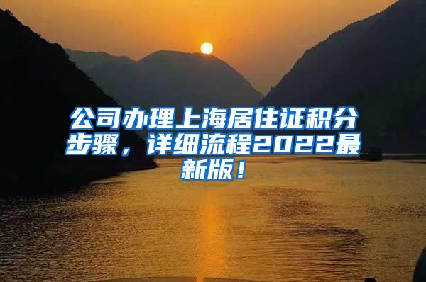 公司办理上海居住证积分步骤，详细流程2022最新版！