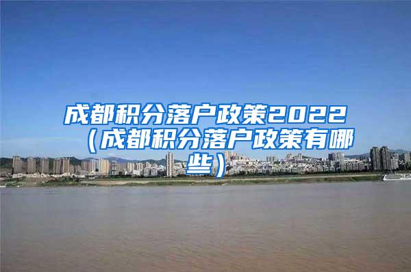 成都积分落户政策2022（成都积分落户政策有哪些）