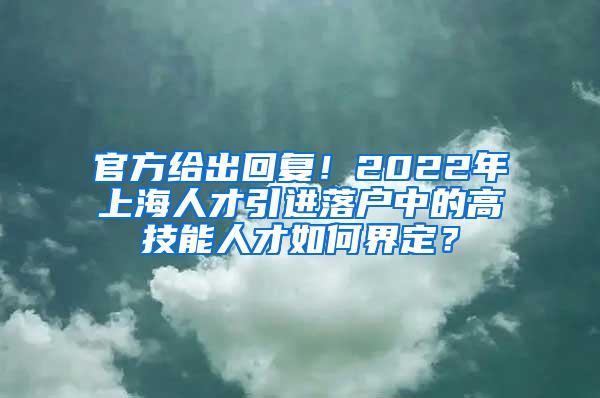 官方给出回复！2022年上海人才引进落户中的高技能人才如何界定？