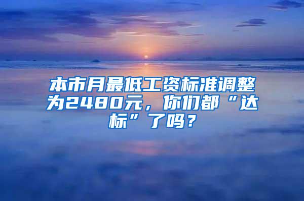 本市月最低工资标准调整为2480元，你们都“达标”了吗？