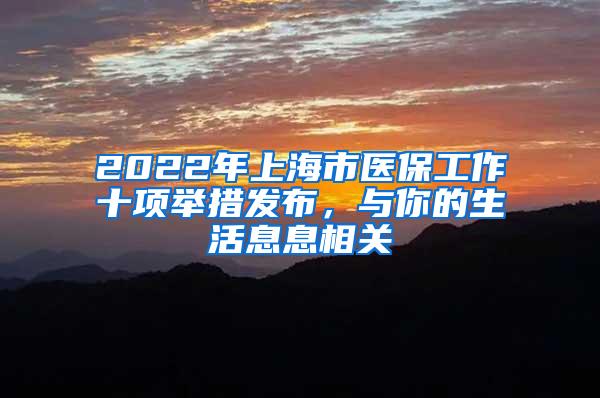 2022年上海市医保工作十项举措发布，与你的生活息息相关