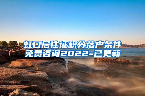 虹口居住证积分落户条件免费咨询2022=已更新