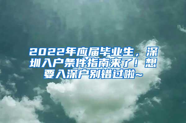 2022年应届毕业生，深圳入户条件指南来了！想要入深户别错过啦~