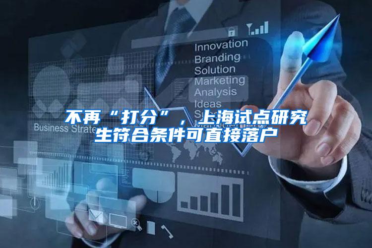 不再“打分”，上海试点研究生符合条件可直接落户