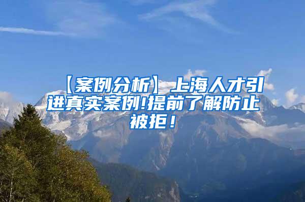 【案例分析】上海人才引进真实案例!提前了解防止被拒！