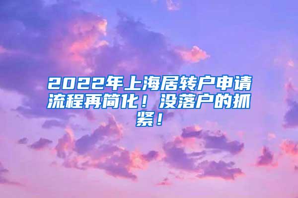 2022年上海居转户申请流程再简化！没落户的抓紧！