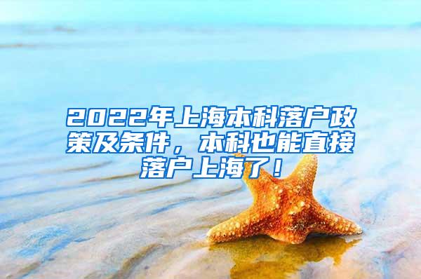 2022年上海本科落户政策及条件，本科也能直接落户上海了！