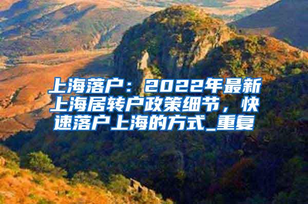 上海落户：2022年最新上海居转户政策细节，快速落户上海的方式_重复