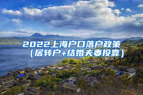 2022上海户口落户政策（居转户+结婚夫妻投靠）