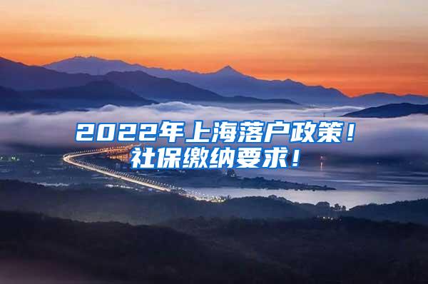 2022年上海落户政策！社保缴纳要求！