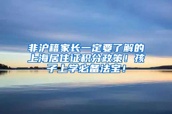 非沪籍家长一定要了解的上海居住证积分政策！孩子上学必备法宝！