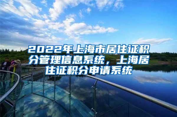 2022年上海市居住证积分管理信息系统，上海居住证积分申请系统