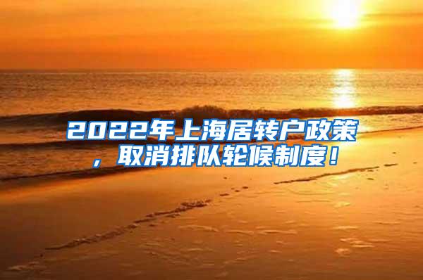 2022年上海居转户政策，取消排队轮候制度！