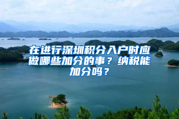 在进行深圳积分入户时应做哪些加分的事？纳税能加分吗？